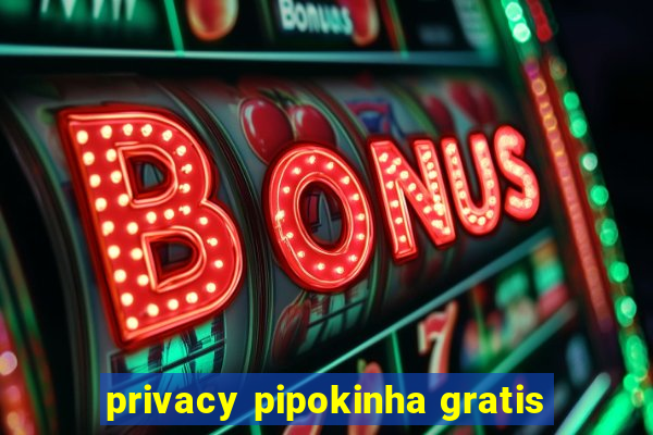 privacy pipokinha gratis